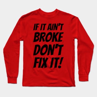 If It Ain't Broke Don't Fix It! Long Sleeve T-Shirt